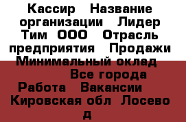 Кассир › Название организации ­ Лидер Тим, ООО › Отрасль предприятия ­ Продажи › Минимальный оклад ­ 13 000 - Все города Работа » Вакансии   . Кировская обл.,Лосево д.